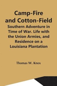 bokomslag Camp-Fire And Cotton-Field; Southern Adventure In Time Of War. Life With The Union Armies, And Residence On A Louisiana Plantation