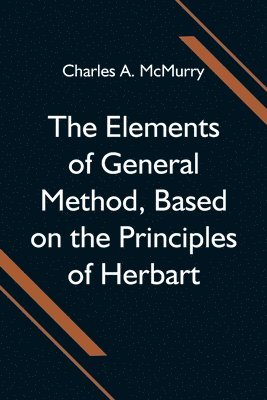 Charles A McMurry, Charles A. McMurry - Elements of General Method, Based on the Principles of Herbart, Häftad
