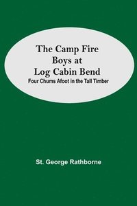 bokomslag Camp Fire Boys At Log Cabin Bend; Four Chums Afoot In The Tall Timber