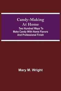 bokomslag Candy-Making at Home; Two hundred ways to make candy with home flavors and professional finish
