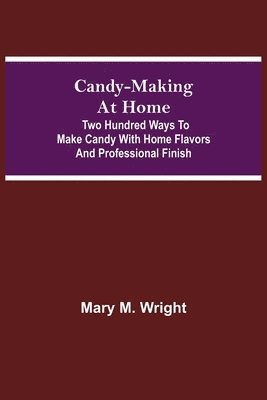 Mary M Wright, Mary M. Wright - Candy-Making At Home; Two Hundred Ways To Make Candy With Home Flavors And Professional Finish, Häftad