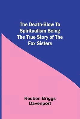 bokomslag The Death-Blow to Spiritualism Being the True Story of the Fox Sisters