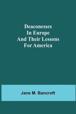 Jane M Bancroft, Jane M. Bancroft - Deaconesses In Europe And Their Lessons For America, Häftad