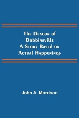 The Deacon of Dobbinsville A Story Based on Actual Happenings 1