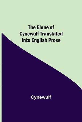 The Elene of Cynewulf translated into English prose 1