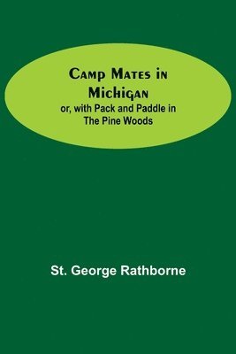 St George Rathborne - Camp Mates In Michigan; Or, With Pack And Paddle In The Pine Woods, Häftad