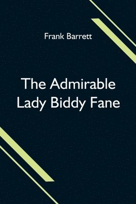 The Admirable Lady Biddy Fane; Her Surprising Curious Adventures In Strange Parts & Happy Deliverance From Pirates, Battle, Captivity, & Other Terrors; Together With Divers Romantic & Moving 1