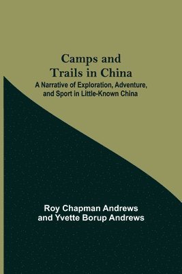 bokomslag Camps And Trails In China; A Narrative Of Exploration, Adventure, And Sport In Little-Known China