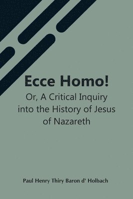 bokomslag Ecce Homo! Or, A Critical Inquiry Into The History Of Jesus Of Nazareth; Being A Rational Analysis Of The Gospels
