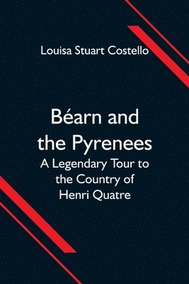 bokomslag Bearn and the Pyrenees; A Legendary Tour to the Country of Henri Quatre