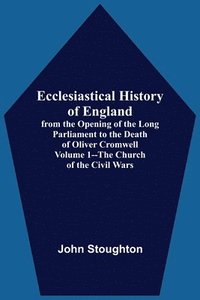 bokomslag Ecclesiastical History Of England, From The Opening Of The Long Parliament To The Death Of Oliver Cromwell Volume 1--The Church Of The Civil Wars