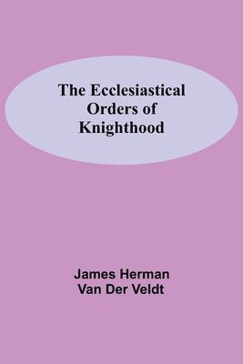 James Herman Van Der Veldt, James Herman Van der Veldt, James Herman van der Veldt - Ecclesiastical Orders Of Knighthood, Häftad