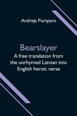 Bearslayer; A free translation from the unrhymed Latvian into English heroic verse 1