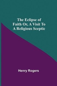 bokomslag The Eclipse Of Faith Or, A Visit To A Religious Sceptic