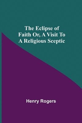 The Eclipse Of Faith Or, A Visit To A Religious Sceptic 1