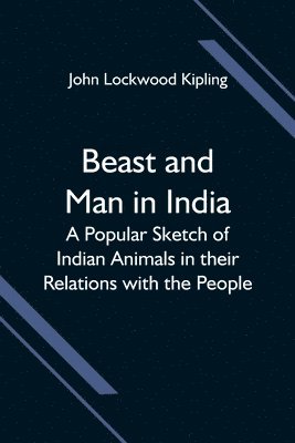 Beast and Man in India; A Popular Sketch of Indian Animals in their Relations with the People 1