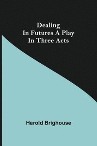 bokomslag Dealing in Futures A Play in Three Acts