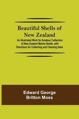 Edward George Britton Moss - Beautiful Shells Of New Zealand; An Illustrated Work For Amateur Collectors Of New Zealand Marine Shells, With Directions For Collecting And Cleaning Them, Häftad