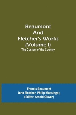 Francis Beaumont, Arnold Glover - Beaumont and Fletcher's Works (Volume I) The Custom of the Country, Häftad