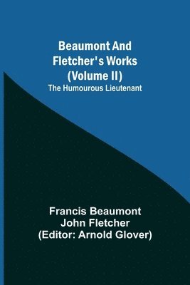 Beaumont and Fletcher's Works (Volume II) The Humourous Lieutenant 1