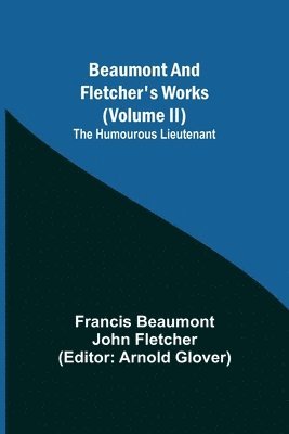Francis Beaumont, Arnold Glover - Beaumont and Fletcher's Works (Volume II) The Humourous Lieutenant, Häftad