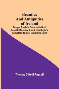 bokomslag Beauties and Antiquities of Ireland; Being a Tourist's Guide to Its Most Beautiful Scenery & an Archaeologist's Manual for Its Most Interesting Ruins