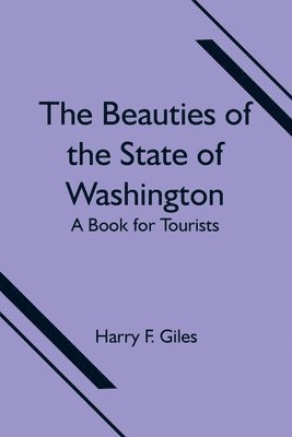 bokomslag The Beauties of the State of Washington; A Book for Tourists