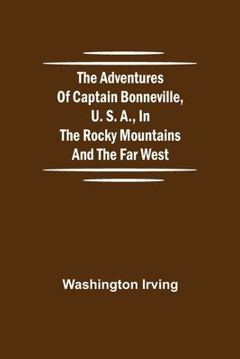 bokomslag The Adventures of Captain Bonneville, U. S. A., in the Rocky Mountains and the Far West