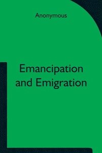 bokomslag Emancipation and Emigration; A Plan to Transfer the Freedmen of the South to the Government Lands of the West by The Principia Club