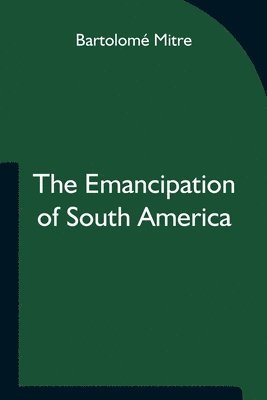 Bartolomé Mitre - Emancipation of South America, Häftad