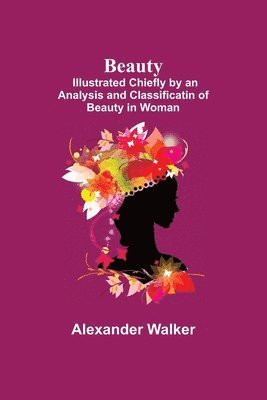 Beauty; Illustrated Chiefly by an Analysis and Classificatin of Beauty in Woman 1