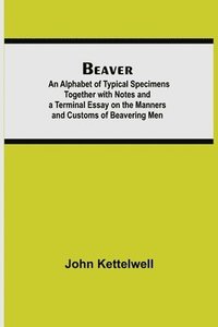 bokomslag Beaver; An Alphabet of Typical Specimens Together with Notes and a Terminal Essay on the Manners and Customs of Beavering Men