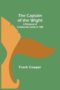 bokomslag The Captain of the Wight; A Romance of Carisbrooke Castle in 1488