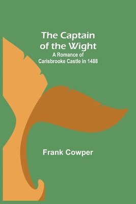 The Captain of the Wight; A Romance of Carisbrooke Castle in 1488 1