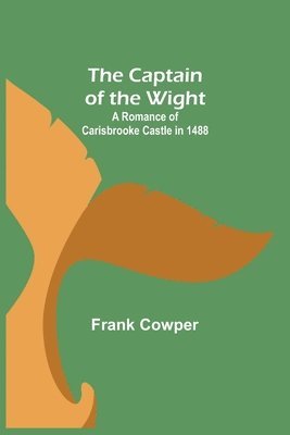 Captain of the Wight; A Romance of Carisbrooke Castle in 1488