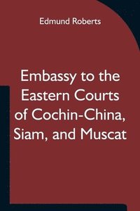 bokomslag Embassy to the Eastern Courts of Cochin-China, Siam, and Muscat; In the U. S. Sloop-of-war Peacock, David Geisinger, Commander, During the Years 1832-3-4