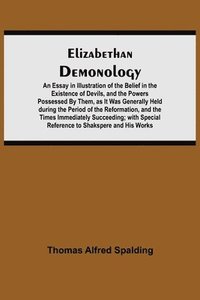 bokomslag Elizabethan Demonology; An Essay in Illustration of the Belief in the Existence of Devils, and the Powers Possessed By Them, as It Was Generally Held during the Period of the Reformation, and the