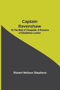bokomslag Captain Ravenshaw; Or The Maid of Cheapside. A Romance of Elizabethan London