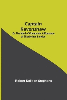 bokomslag Captain Ravenshaw; Or The Maid of Cheapside. A Romance of Elizabethan London