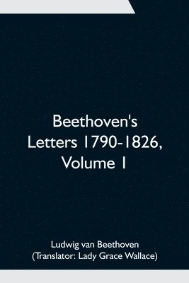 Beethoven's Letters 1790-1826, Volume 1 1