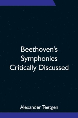 Alexander Teetgen - Beethoven's Symphonies Critically Discussed, Häftad