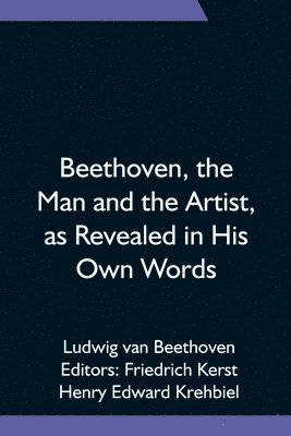 Beethoven, the Man and the Artist, as Revealed in His Own Words 1