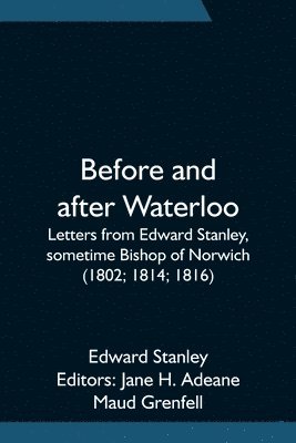 Edward Stanley, Jane H Adeane, Jane H. Adeane - Before and after Waterloo; Letters from Edward Stanley, sometime Bishop of Norwich (1802; 1814; 1816), Häftad