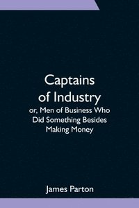 bokomslag Captains of Industry; or, Men of Business Who Did Something Besides Making Money