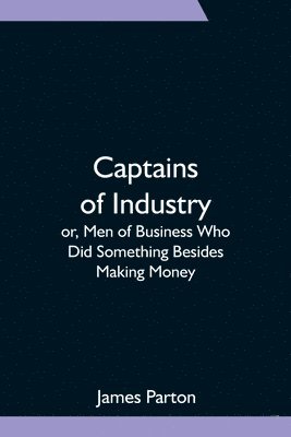 bokomslag Captains of Industry; or, Men of Business Who Did Something Besides Making Money