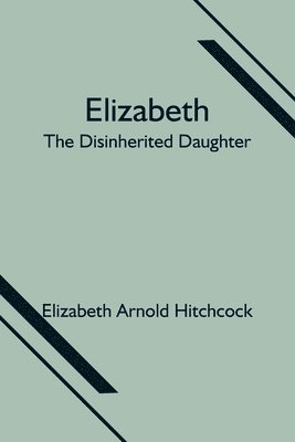 Elizabeth; the Disinherited Daughter 1