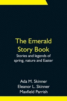 Ada M Skinner, Eleanor L Skinner, Ada M. Skinner, Eleanor L. Skinner - Emerald Story Book; Stories and legends of spring, nature and Easter, Häftad