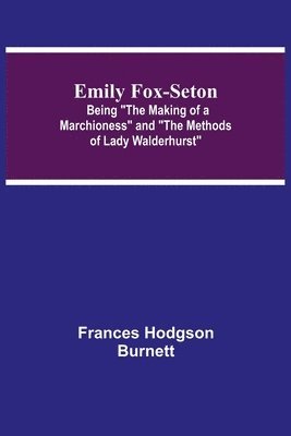 bokomslag Emily Fox-Seton; Being The Making of a Marchioness and The Methods of Lady Walderhurst