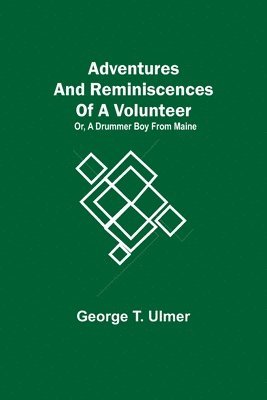 Adventures and Reminiscences of a Volunteer; Or, A Drummer Boy from Maine 1