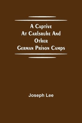 bokomslag A Captive at Carlsruhe and Other German Prison Camps